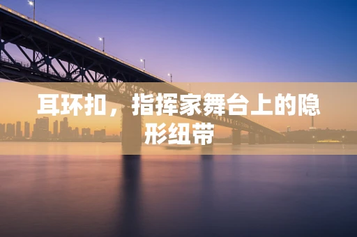 耳环扣，指挥家舞台上的隐形纽带