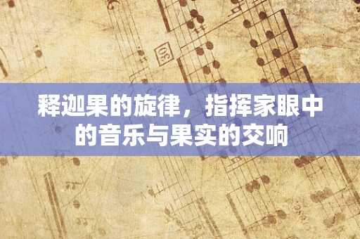 释迦果的旋律，指挥家眼中的音乐与果实的交响