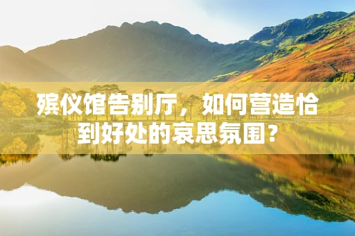 殡仪馆告别厅，如何营造恰到好处的哀思氛围？