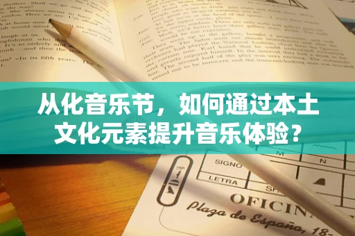 从化音乐节，如何通过本土文化元素提升音乐体验？