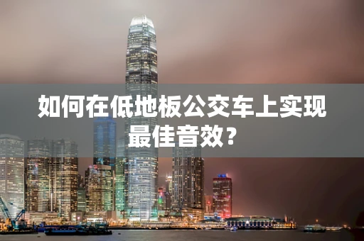 如何在低地板公交车上实现最佳音效？