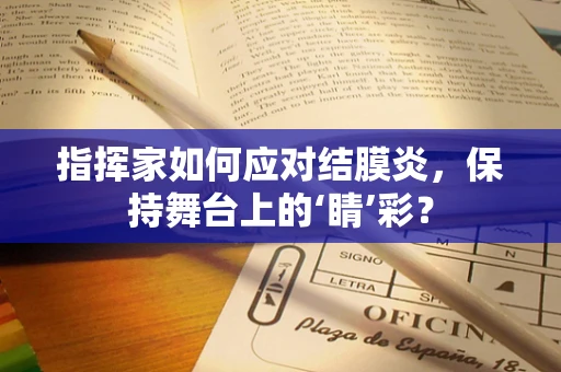指挥家如何应对结膜炎，保持舞台上的‘睛’彩？