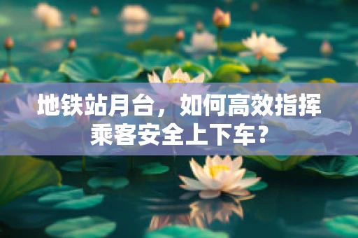 地铁站月台，如何高效指挥乘客安全上下车？