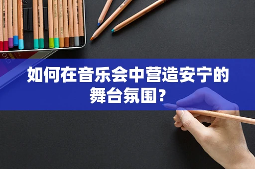 如何在音乐会中营造安宁的舞台氛围？