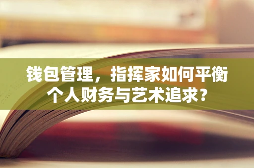 钱包管理，指挥家如何平衡个人财务与艺术追求？