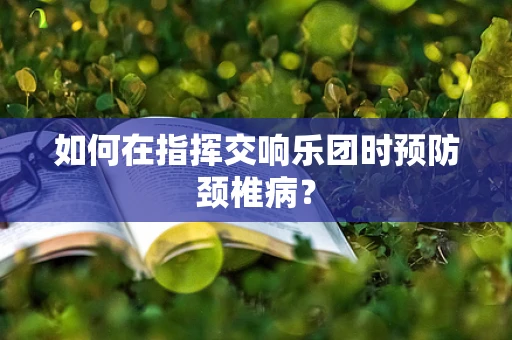 如何在指挥交响乐团时预防颈椎病？