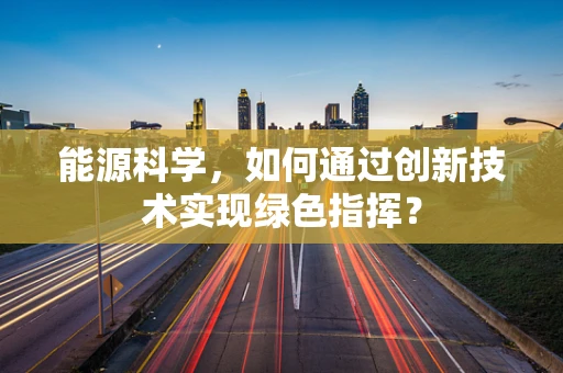 能源科学，如何通过创新技术实现绿色指挥？