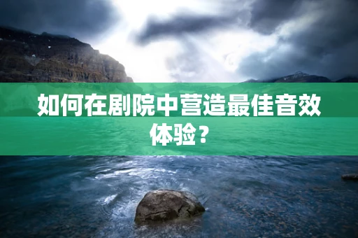 如何在剧院中营造最佳音效体验？