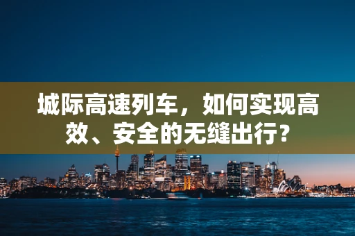 城际高速列车，如何实现高效、安全的无缝出行？