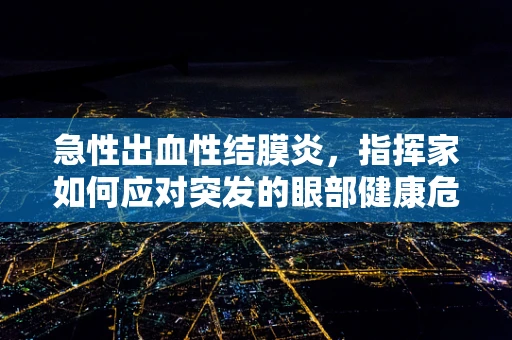 急性出血性结膜炎，指挥家如何应对突发的眼部健康危机？