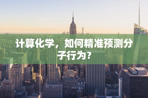 计算化学，如何精准预测分子行为？