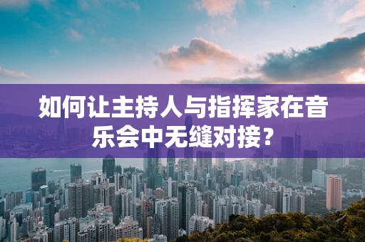 如何让主持人与指挥家在音乐会中无缝对接？