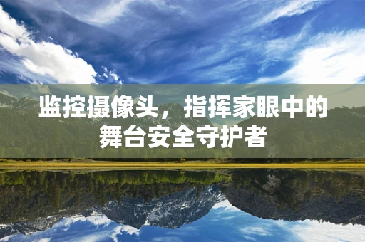 监控摄像头，指挥家眼中的舞台安全守护者