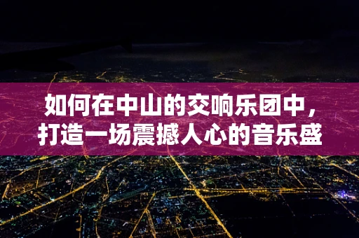如何在中山的交响乐团中，打造一场震撼人心的音乐盛宴？