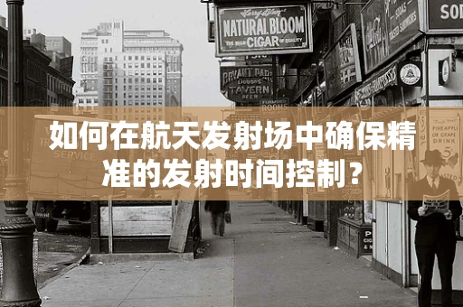 如何在航天发射场中确保精准的发射时间控制？