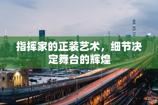 指挥家的正装艺术，细节决定舞台的辉煌