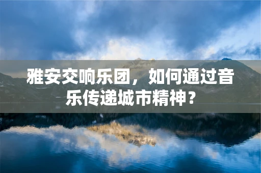 雅安交响乐团，如何通过音乐传递城市精神？