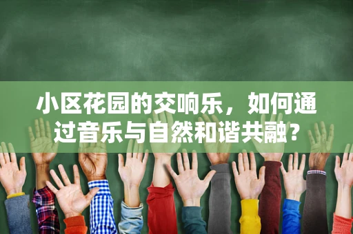 小区花园的交响乐，如何通过音乐与自然和谐共融？