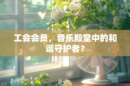 工会会员，音乐殿堂中的和谐守护者？