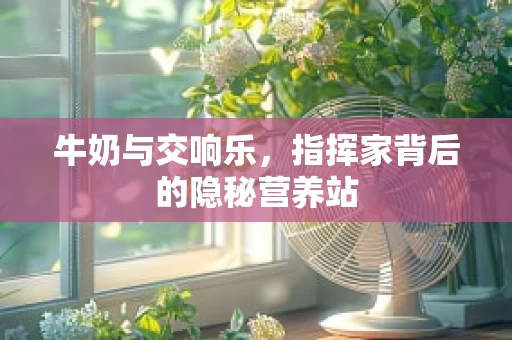 牛奶与交响乐，指挥家背后的隐秘营养站