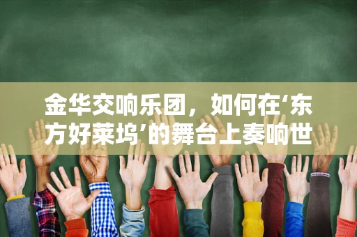 金华交响乐团，如何在‘东方好莱坞’的舞台上奏响世界之音？