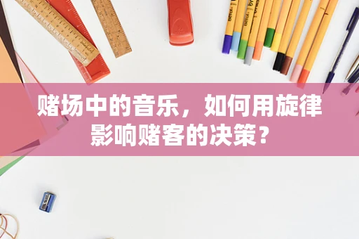 赌场中的音乐，如何用旋律影响赌客的决策？
