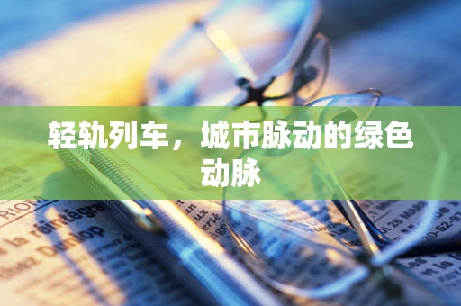 轻轨列车，城市脉动的绿色动脉