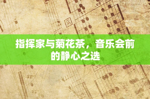 指挥家与菊花茶，音乐会前的静心之选