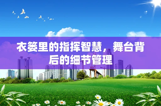 衣篓里的指挥智慧，舞台背后的细节管理