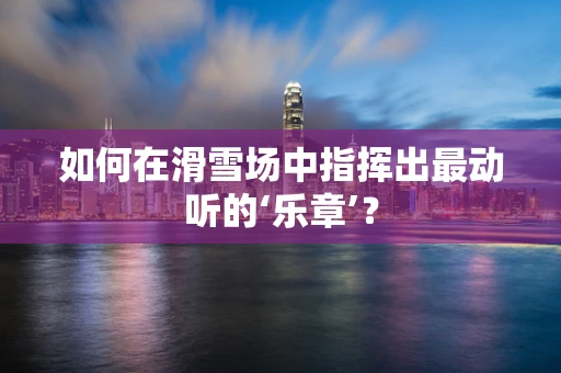 如何在滑雪场中指挥出最动听的‘乐章’？