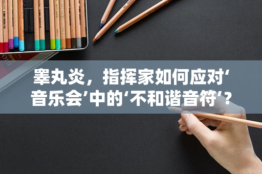睾丸炎，指挥家如何应对‘音乐会’中的‘不和谐音符’？