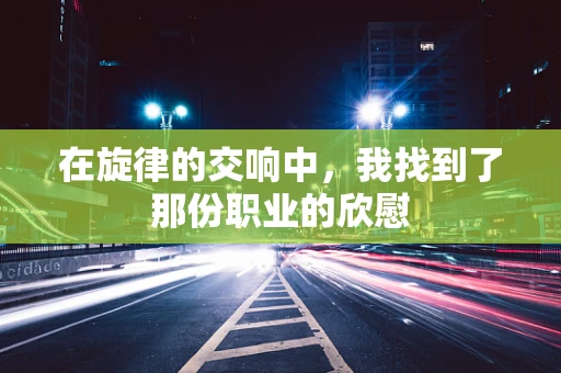 在旋律的交响中，我找到了那份职业的欣慰