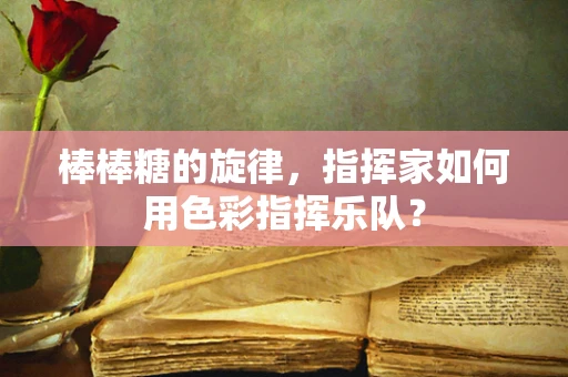 棒棒糖的旋律，指挥家如何用色彩指挥乐队？