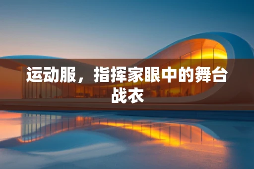 运动服，指挥家眼中的舞台战衣