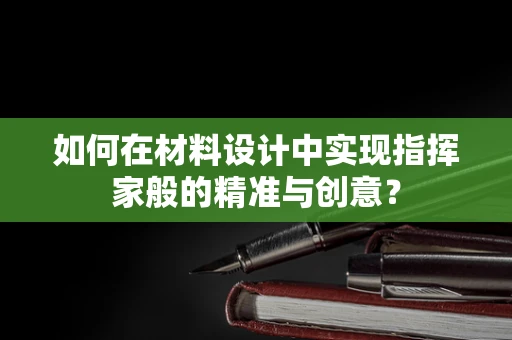如何在材料设计中实现指挥家般的精准与创意？