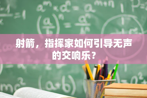 射箭，指挥家如何引导无声的交响乐？