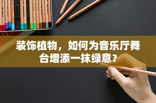 装饰植物，如何为音乐厅舞台增添一抹绿意？