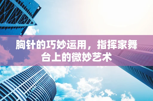 胸针的巧妙运用，指挥家舞台上的微妙艺术