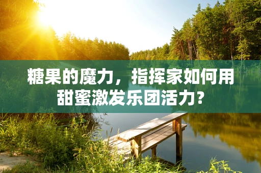 糖果的魔力，指挥家如何用甜蜜激发乐团活力？