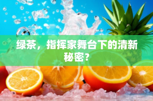 绿茶，指挥家舞台下的清新秘密？