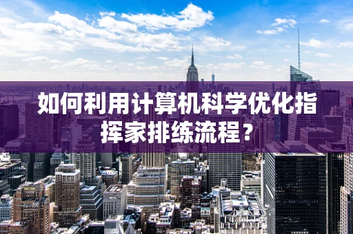 如何利用计算机科学优化指挥家排练流程？