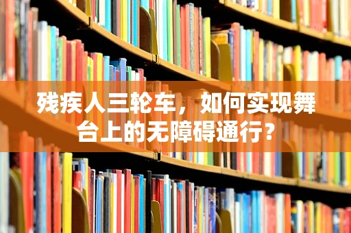 残疾人三轮车，如何实现舞台上的无障碍通行？
