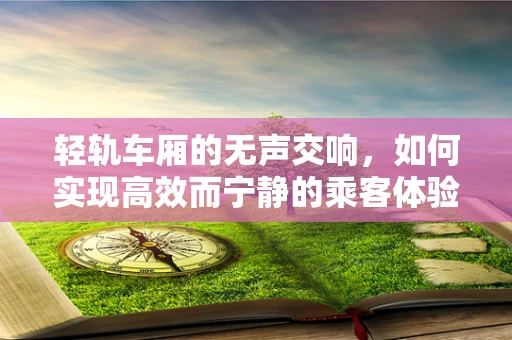 轻轨车厢的无声交响，如何实现高效而宁静的乘客体验？