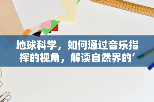 地球科学，如何通过音乐指挥的视角，解读自然界的‘乐章’？