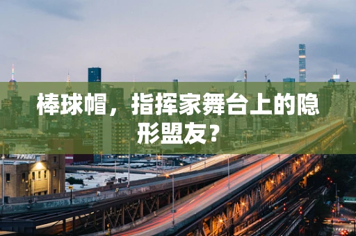 棒球帽，指挥家舞台上的隐形盟友？