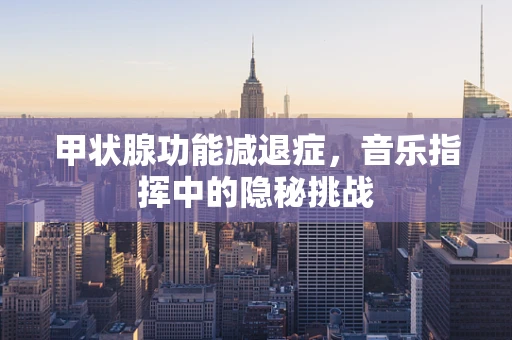 甲状腺功能减退症，音乐指挥中的隐秘挑战