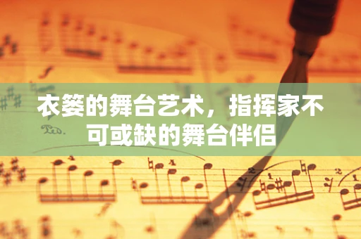 衣篓的舞台艺术，指挥家不可或缺的舞台伴侣