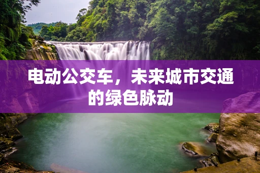 电动公交车，未来城市交通的绿色脉动