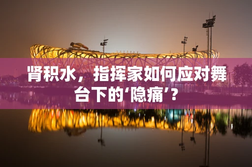 肾积水，指挥家如何应对舞台下的‘隐痛’？