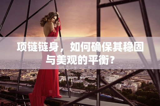 项链链身，如何确保其稳固与美观的平衡？
